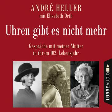 Uhren gibt es nicht mehr - Gespräche mit meiner Mutter in ihrem 102. Lebensjahr (Ungekürzt) - Andre Heller