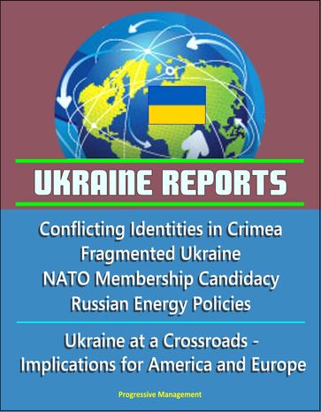Ukraine Reports: Conflicting Identities in Crimea, Fragmented Ukraine, NATO Membership Candidacy, Russian Energy Policies, Ukraine at a Crossroads - Implications for America and Europe - Progressive Management