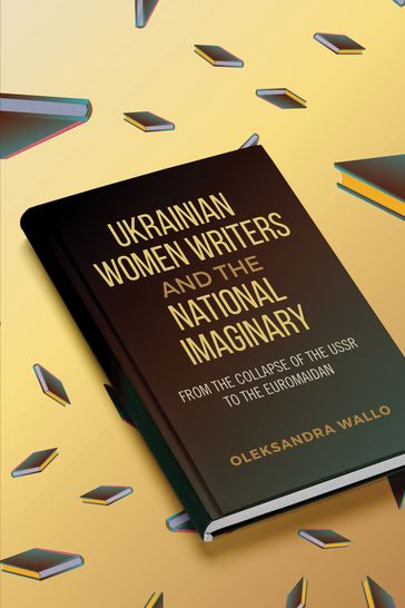 Ukrainian Women Writers and the National Imaginary - Oleksandra Wallo