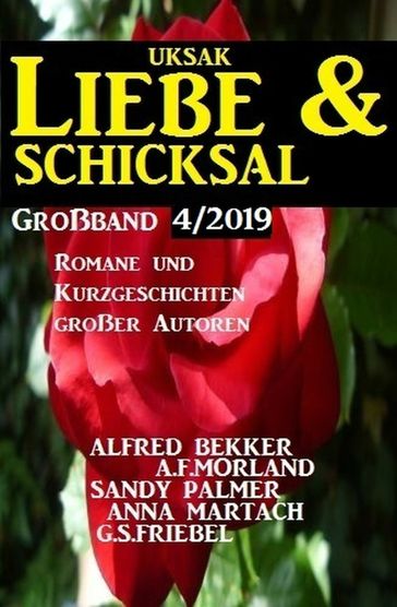 Uksak Liebe & Schicksal Großband 4/2019 - Romane und Kurzgeschichten großer Autoren - A. F. Morland - Alfred Bekker - Anna Martach - G. S. Friebel - Sandy Palmer