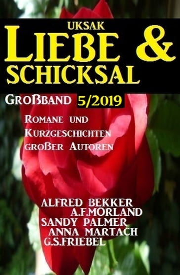 Uksak Liebe & Schicksal Großband 5/2019 - Romane und Kurzgeschichten großer Autoren - A. F. Morland - Alfred Bekker - Anna Martach - G. S. Friebel - Sandy Palmer