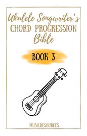 Ukulele Songwriter s Chord Progression Bible - Book 3