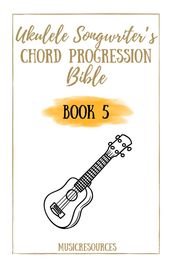 Ukulele Songwriter s Chord Progression Bible - Book 5