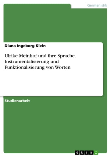 Ulrike Meinhof und ihre Sprache. Instrumentalisierung und Funktionalisierung von Worten - Diana Ingeborg Klein