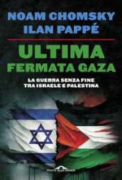 Ultima fermata Gaza. La guerra senza fine tra Israele e Palestina