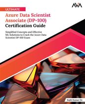 Ultimate Azure Data Scientist Associate (DP-100) Certification Guide