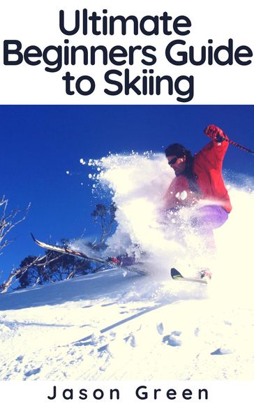 Ultimate Beginners Guide to Skiing - Jason Green