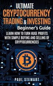 Ultimate Cryptocurrency Trading & Investing Beginner s Guide: Learn How to Turn Huge Profits With Simple Buying and Selling of Cryptocurrencies