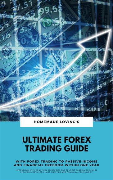 Ultimate Forex Trading Guide: With FX Trading To Passive Income & Financial Freedom Within One Year - HOMEMADE LOVING