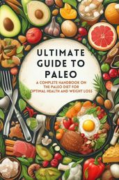 Ultimate Guide To Paleo: A Complete Handbook On The Paleo Diet For Optimal Health And Weight Loss