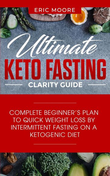 Ultimate Keto Fasting Clarity Guide: Complete Beginner's Plan to Quick Weight Loss by Intermittent Fasting on a Ketogenic Diet - Eric Moore