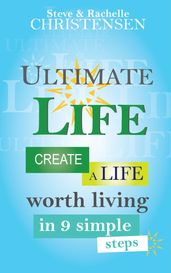 Ultimate Life: Create a Life Worth Living in 9 Simple Steps