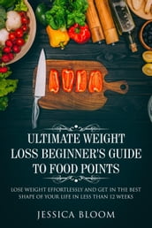 Ultimate Weight Loss Beginner s Guide To Food Points : Lose Weight Effortlessly and Get in The Best Shape Of Your Life Less Than 12 Weeks
