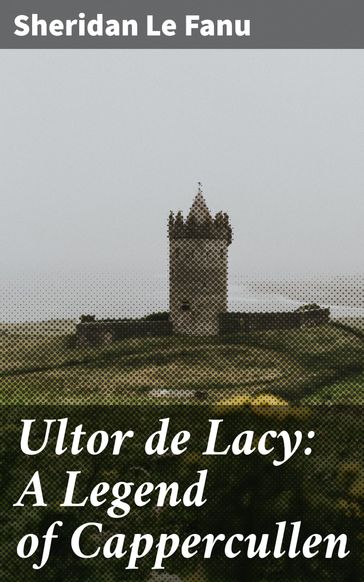 Ultor de Lacy: A Legend of Cappercullen - Sheridan Le Fanu