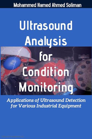 Ultrasound Analysis for Condition Monitoring: Applications of Ultrasound Detection for Various Industrial Equipment - Mohammed Hamed Ahmed Soliman