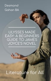 Ulysses Made Easy: A Beginners Guide to James Joyce s Novel
