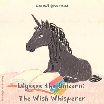 Ulysses the Unicorn: The Wish Whisperer - Dan Owl Greenwood