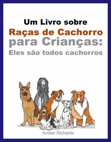 Um Livro sobre Raças de Cachorro para Crianças: Eles são todos cachorros - Amber Richards