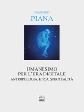 Umanesimo per l era digitale. Antropologia, etica, spiritualità. Nuova ediz.