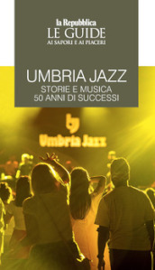 Umbria jazz. Storie e musica. 50 anni di successi. Le guide ai sapori e ai piaceri