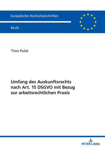 Umfang des Auskunftsrechts nach Art. 15 DSGVO mit Bezug zur arbeitsrechtlichen Praxis - Timo Pulat