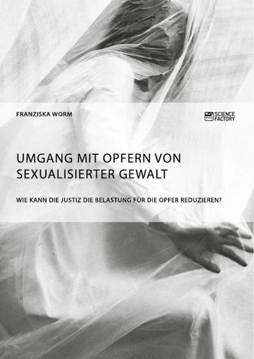 Umgang mit Opfern von sexualisierter Gewalt. Wie kann die Justiz die Belastung für die Opfer reduzieren? - Franziska Worm