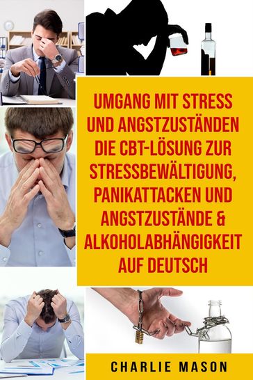 Umgang mit Stress und Angstzuständen Die CBT-Lösung zur Stressbewältigung, Panikattacken und Angstzustände & Alkoholabhängigkeit Auf Deutsch - Charlie Mason