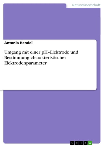 Umgang mit einer pH-Elektrode und Bestimmung charakteristischer Elektrodenparameter - Antonia Hendel