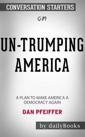 Un-Trumping America: A Plan to Make America a Democracy Again byDan Pfeiffer: Conversation Starters