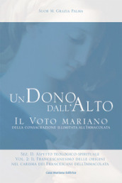 Un dono dall alto. Il voto mariano della consacrazione illimitata all Immacolata. Sez. II: Aspetto teologico-spirituale. Ediz. ridotta. Vol. 2/2: Il francescanesimo delle origini nel carisma dei francescani dell Immacolata. Continuità e sviluppo