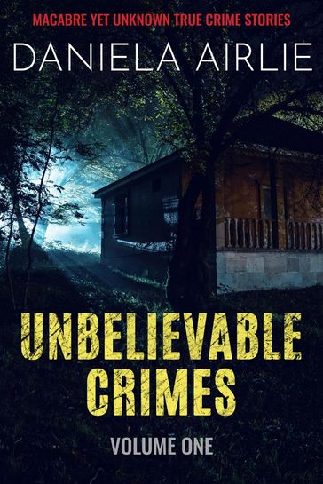 Unbelievable Crimes Volume One: Macabre Yet Unknown True Crime Stories - Daniela Airlie