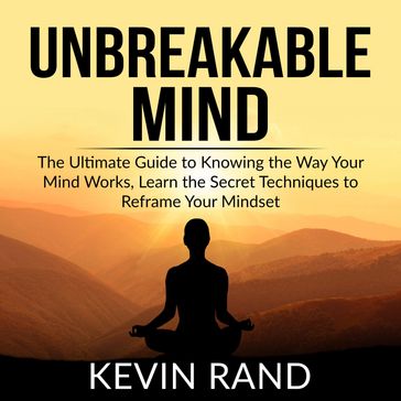 Unbreakable Mind: The Ultimate Guide to Knowing the Way Your Mind Works, Learn the Secret Techniques to Reframe Your Mindset - Kevin Rand