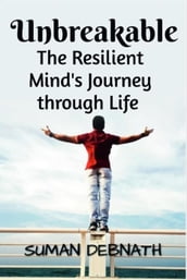 Unbreakable: The Resilient Mind s Journey through Life