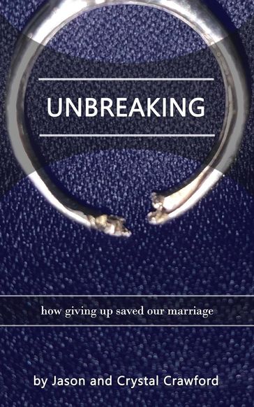 Unbreaking: How Giving Up Saved Our Marriage - Crystal Crawford - Jason Crawford