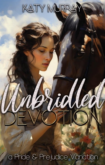 Unbridled Devotion: A Pride and Prejudice Variation - Katy Murray