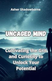 Uncaged Mind: Cultivating the Grit and Curiosity to Unlock Your Potential