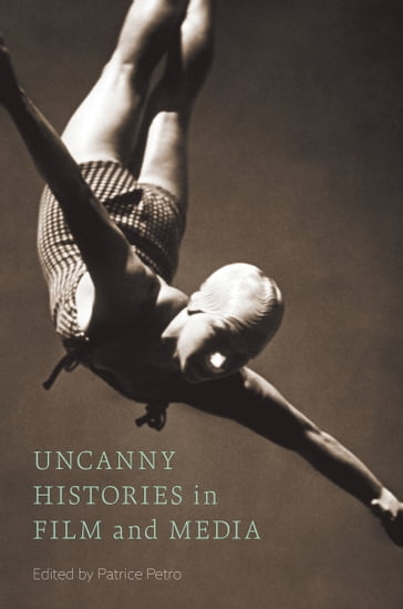 Uncanny Histories in Film and Media - Peter Bloom - Alenda Chang - Maria Corrigan - Naomi DeCelles - Hannah Goodwin - Priya Jaikumar - Masha Salazkina - Ellen C. Scott - Jasmine Nadua Trice - Cristina Venegas