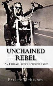 Unchained Rebel: An Outlaw Biker s Toughest Fight