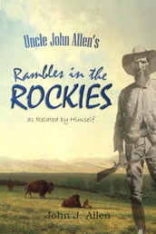 Uncle John Allen s Rambles in the Rockies, as Related by Himself