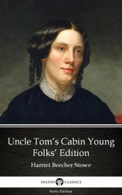 Uncle Tom s Cabin Young Folks  Edition by Harriet Beecher Stowe - Delphi Classics (Illustrated)