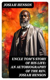 Uncle Tom s Story of His Life: An Autobiography of the Rev. Josiah Henson