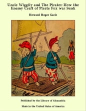 Uncle Wiggily and The Pirates: How the Enemy Craft of Pirate Fox was Sunk
