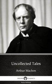 Uncollected Tales by Arthur Machen - Delphi Classics (Illustrated)