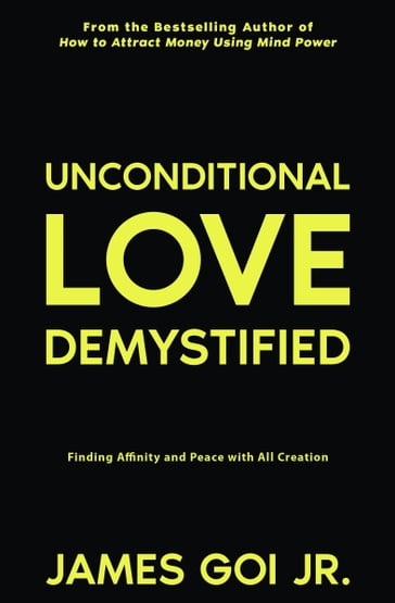 Unconditional Love Demystified: Finding Affinity and Peace with All Creation - James Goi Jr.
