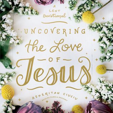 Uncovering the Love of Jesus - Asheritah Ciuciu