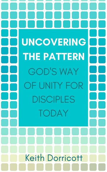 Uncovering the Pattern: God's Way of Unity For Disciples Today - Keith Dorricott
