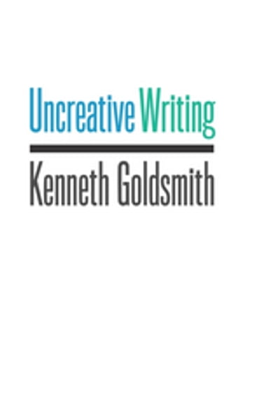 Uncreative Writing - Kenneth Goldsmith