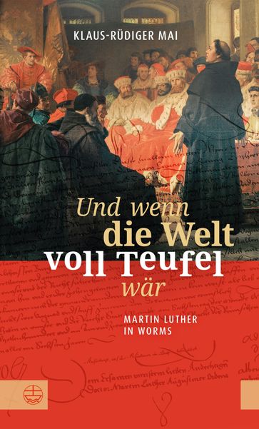 Und wenn die Welt voll Teufel wär. Martin Luther in Worms. - Klaus-Rudiger Mai