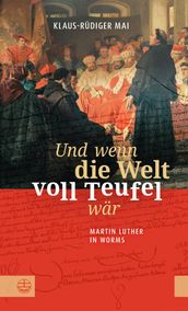 Und wenn die Welt voll Teufel war. Martin Luther in Worms.