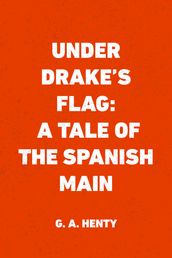 Under Drake s Flag: A Tale of the Spanish Main